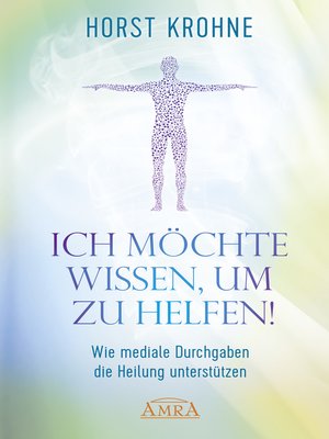 cover image of ICH MÖCHTE WISSEN, UM ZU HELFEN! Wie mediale Durchgaben die Heilung unterstützen (Erstveröffentlichung)